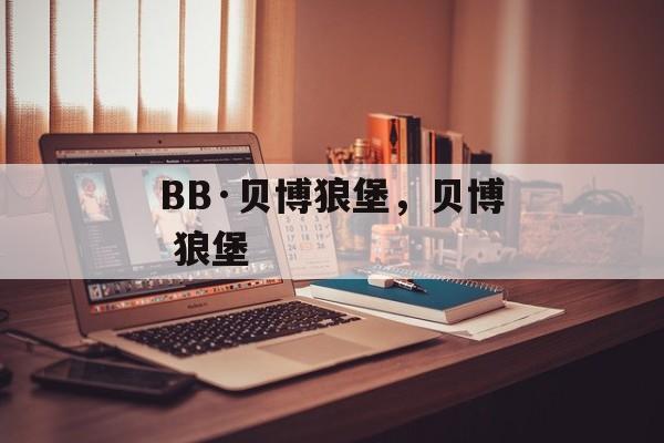 BB·贝博狼堡，贝博 狼堡