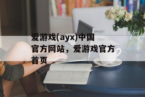 爱游戏(ayx)中国官方网站，爱游戏官方首页