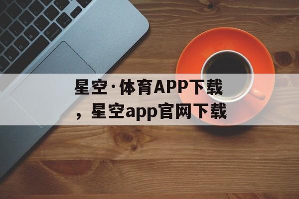 星空·体育APP下载，星空app官网下载