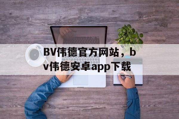 BV伟德官方网站，bv伟德安卓app下载